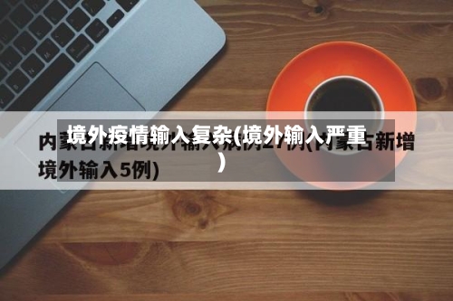 境外疫情输入复杂(境外输入严重)