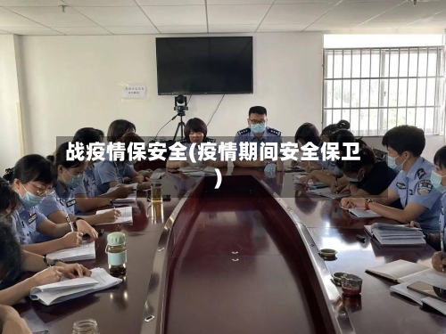 战疫情保安全(疫情期间安全保卫)-第3张图片