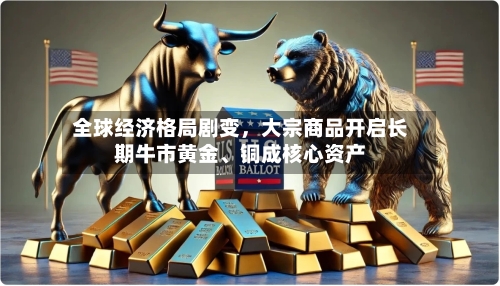 全球经济格局剧变，大宗商品开启长期牛市黄金、铜成核心资产-第2张图片