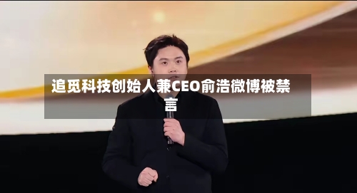 追觅科技创始人兼CEO俞浩微博被禁言