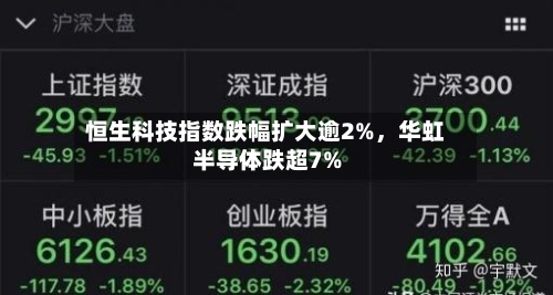 恒生科技指数跌幅扩大逾2%，华虹半导体跌超7%-第3张图片