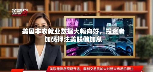美国非农就业数据大幅向好	，投资者加码押注美联储加息-第3张图片