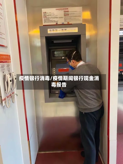 疫情银行消毒/疫情期间银行现金消毒报告
