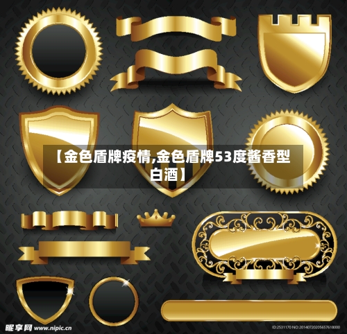 【金色盾牌疫情,金色盾牌53度酱香型白酒】-第2张图片