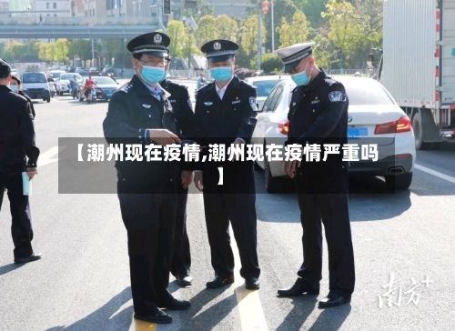 【潮州现在疫情,潮州现在疫情严重吗】-第2张图片