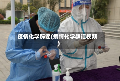 疫情化学辟谣(疫情化学辟谣视频)-第2张图片