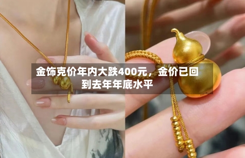 金饰克价年内大跌400元	，金价已回到去年年底水平-第2张图片