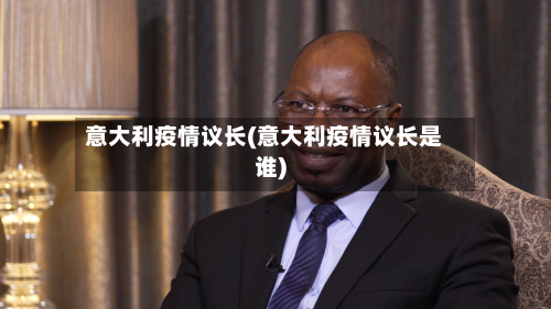 意大利疫情议长(意大利疫情议长是谁)