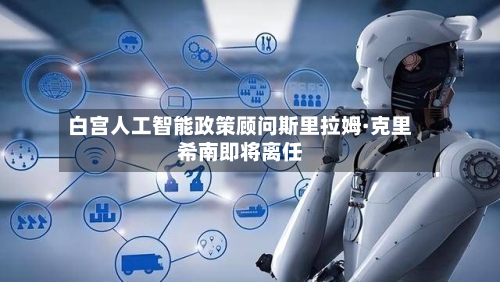白宫人工智能政策顾问斯里拉姆·克里希南即将离任